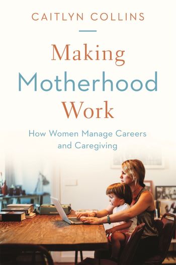 Making Motherhood Work: How Women Manage Careers and Caregiving Talk